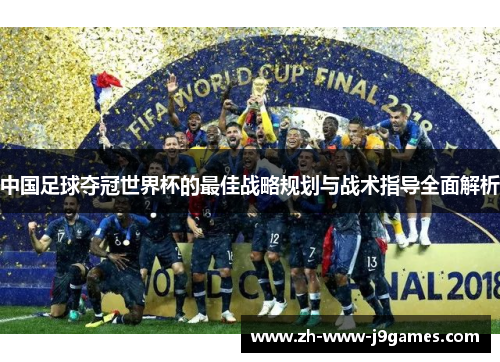中国足球夺冠世界杯的最佳战略规划与战术指导全面解析