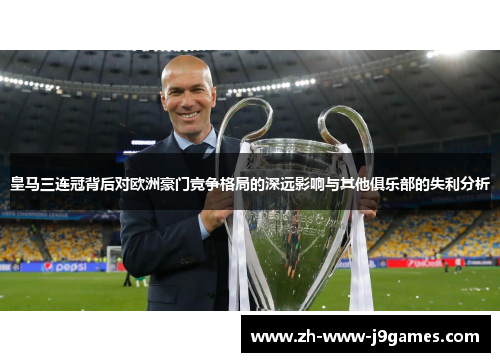 皇马三连冠背后对欧洲豪门竞争格局的深远影响与其他俱乐部的失利分析