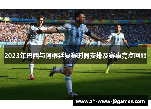 2023年巴西与阿根廷复赛时间安排及赛事亮点回顾