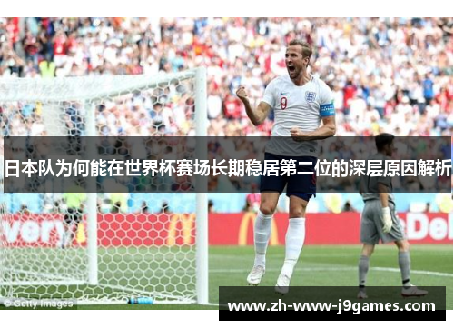 日本队为何能在世界杯赛场长期稳居第二位的深层原因解析