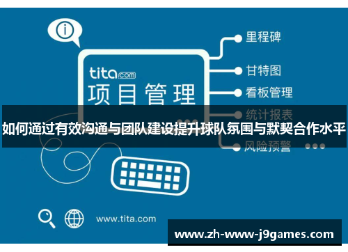 如何通过有效沟通与团队建设提升球队氛围与默契合作水平 如何通过有效沟通与团队建设提升球队氛围与默契合作水平