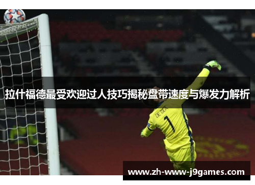 拉什福德最受欢迎过人技巧揭秘盘带速度与爆发力解析