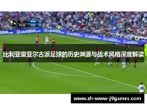 比利亚雷亚尔古派足球的历史渊源与战术风格深度解读 比利亚雷亚尔古派足球的历史渊源与战术风格深度解读