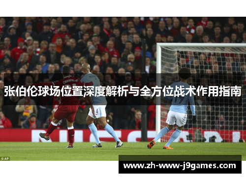 张伯伦球场位置深度解析与全方位战术作用指南