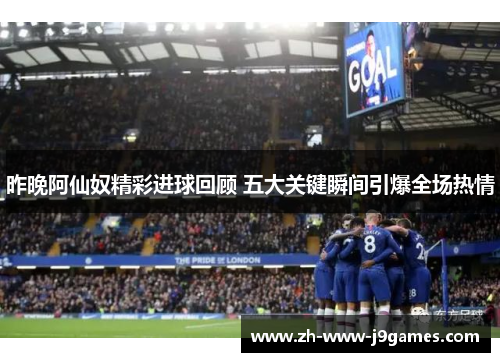 昨晚阿仙奴精彩进球回顾 五大关键瞬间引爆全场热情