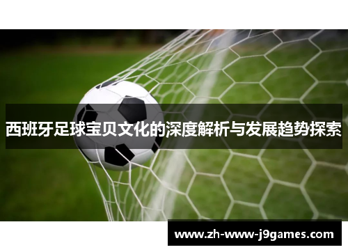 西班牙足球宝贝文化的深度解析与发展趋势探索