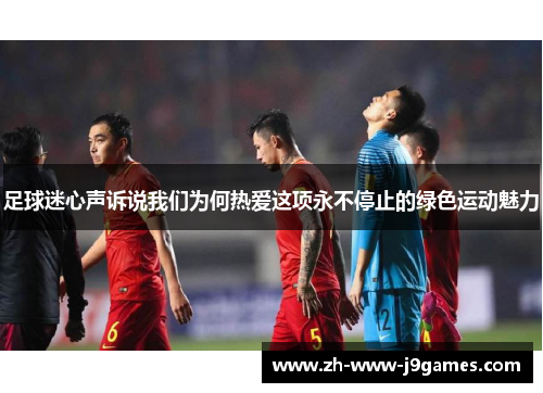 足球迷心声诉说我们为何热爱这项永不停止的绿色运动魅力 足球迷心声诉说我们为何热爱这项永不停止的绿色运动魅力