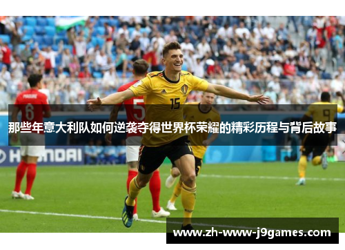 那些年意大利队如何逆袭夺得世界杯荣耀的精彩历程与背后故事