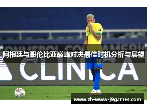 阿根廷与哥伦比亚巅峰对决最佳时机分析与展望