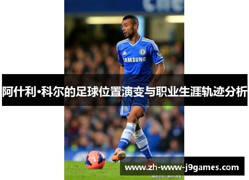 阿什利·科尔的足球位置演变与职业生涯轨迹分析