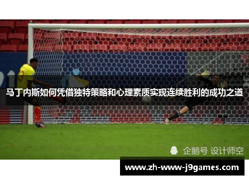 马丁内斯如何凭借独特策略和心理素质实现连续胜利的成功之道