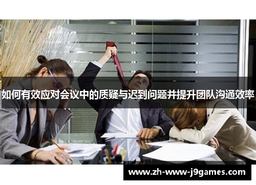 如何有效应对会议中的质疑与迟到问题并提升团队沟通效率