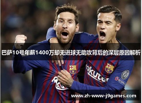 巴萨10号年薪1400万却无进球无助攻背后的深层原因解析