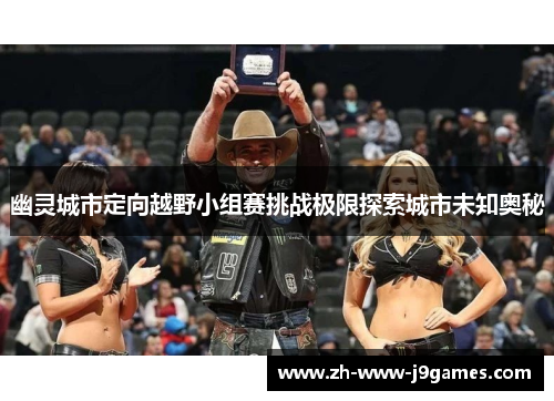 幽灵城市定向越野小组赛挑战极限探索城市未知奥秘