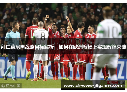 拜仁慕尼黑战略目标解析:如何在欧洲赛场上实现辉煌突破 拜仁慕尼黑战略目标解析:如何在欧洲赛场上实现辉煌突破