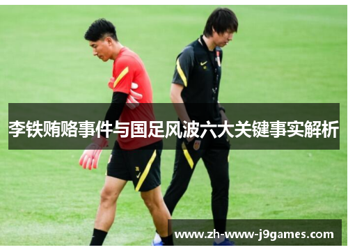 李铁贿赂事件与国足风波六大关键事实解析 李铁贿赂事件与国足风波六大关键事实解析