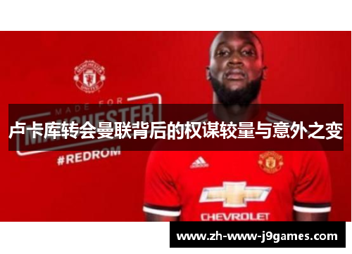 卢卡库转会曼联背后的权谋较量与意外之变