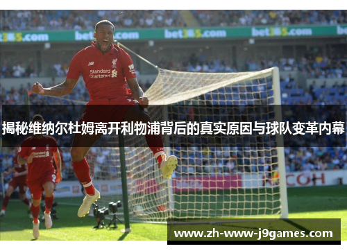 揭秘维纳尔杜姆离开利物浦背后的真实原因与球队变革内幕