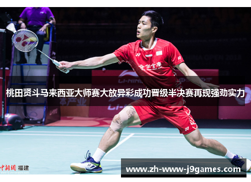 桃田贤斗马来西亚大师赛大放异彩成功晋级半决赛再现强劲实力