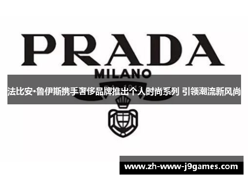 法比安·鲁伊斯携手奢侈品牌推出个人时尚系列 引领潮流新风尚