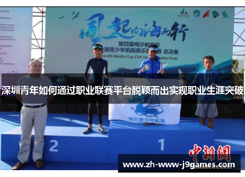 深圳青年如何通过职业联赛平台脱颖而出实现职业生涯突破 深圳青年如何通过职业联赛平台脱颖而出实现职业生涯突破