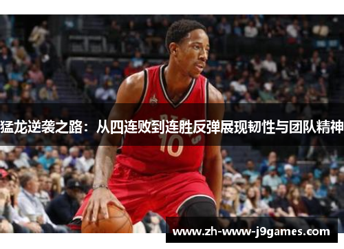 猛龙逆袭之路:从四连败到连胜反弹展现韧性与团队精神 猛龙逆袭之路:从四连败到连胜反弹展现韧性与团队精神