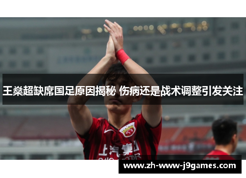 王燊超缺席国足原因揭秘 伤病还是战术调整引发关注
