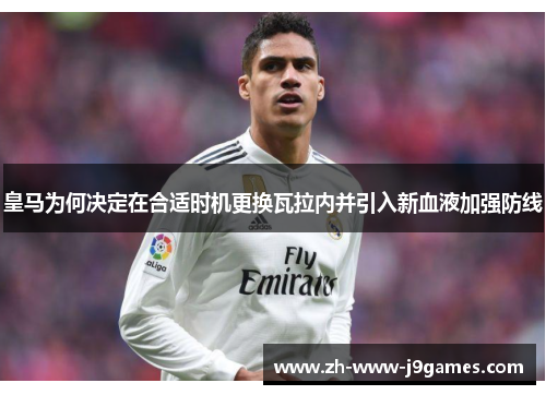 皇马为何决定在合适时机更换瓦拉内并引入新血液加强防线 皇马为何决定在合适时机更换瓦拉内并引入新血液加强防线