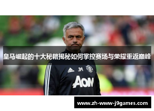 皇马崛起的十大秘籍揭秘如何掌控赛场与荣耀重返巅峰