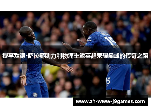 穆罕默德·萨拉赫助力利物浦重返英超荣耀巅峰的传奇之路