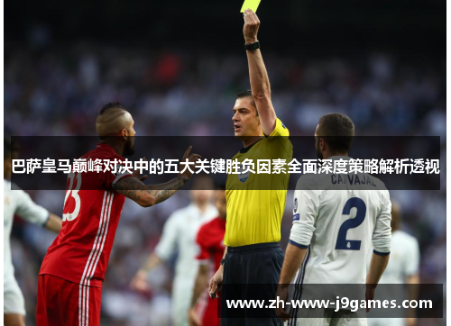 巴萨皇马巅峰对决中的五大关键胜负因素全面深度策略解析透视