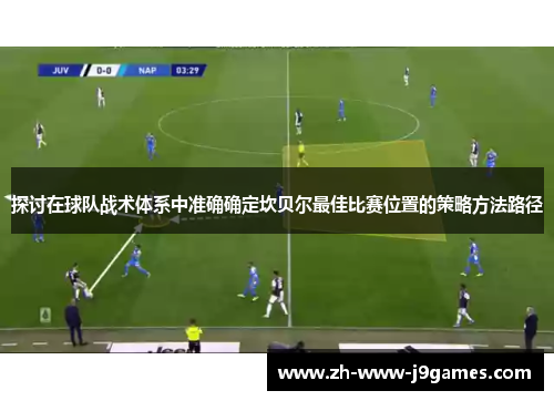 探讨在球队战术体系中准确确定坎贝尔最佳比赛位置的策略方法路径