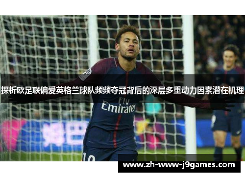 探析欧足联偏爱英格兰球队频频夺冠背后的深层多重动力因素潜在机理
