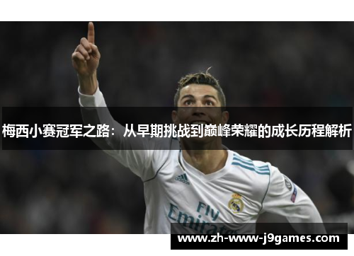 梅西小赛冠军之路:从早期挑战到巅峰荣耀的成长历程解析 梅西小赛冠军之路:从早期挑战到巅峰荣耀的成长历程解析