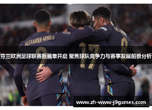 芬兰欧洲足球联赛新篇章开启 聚焦球队竞争力与赛事发展前景分析 芬兰欧洲足球联赛新篇章开启 聚焦球队竞争力与赛事发展前景分析