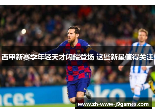 西甲新赛季年轻天才闪耀登场 这些新星值得关注 西甲新赛季年轻天才闪耀登场 这些新星值得关注