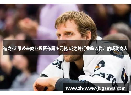 迪克·诺维茨基商业投资布局多元化 成为跨行业收入稳定的成功商人