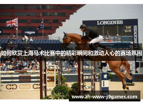 如何欣赏上海马术比赛中的精彩瞬间和激动人心的赛场氛围 如何欣赏上海马术比赛中的精彩瞬间和激动人心的赛场氛围