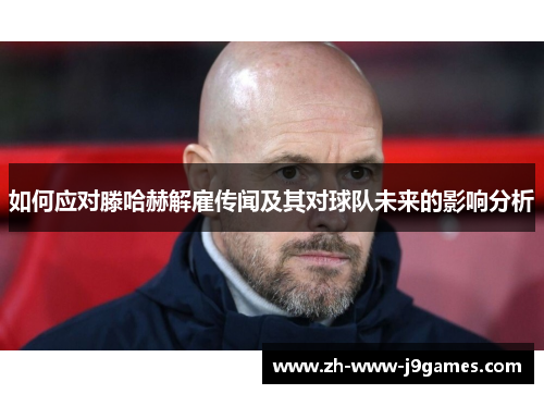 如何应对滕哈赫解雇传闻及其对球队未来的影响分析