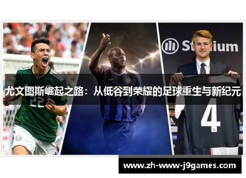 尤文图斯崛起之路：从低谷到荣耀的足球重生与新纪元