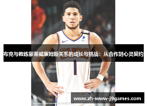 布克与教练蒙蒂威廉姆斯关系的成长与挑战:从合作到心灵契约 布克与教练蒙蒂威廉姆斯关系的成长与挑战:从合作到心灵契约