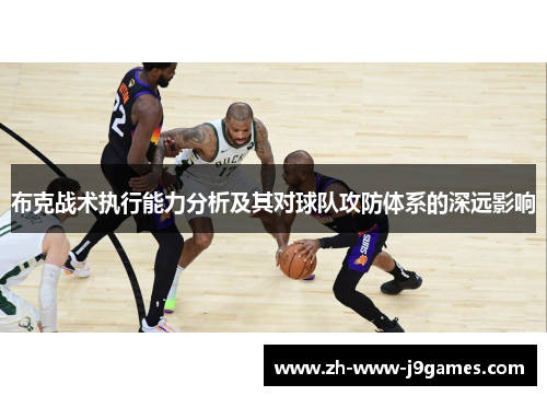 布克战术执行能力分析及其对球队攻防体系的深远影响 布克战术执行能力分析及其对球队攻防体系的深远影响