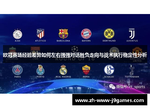 欧冠赛场经验差异如何左右强强对话胜负走向与战术执行稳定性分析