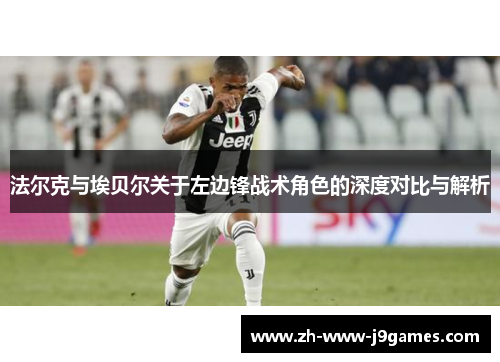 法尔克与埃贝尔关于左边锋战术角色的深度对比与解析
