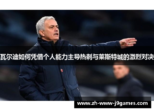 瓦尔迪如何凭借个人能力主导热刺与莱斯特城的激烈对决 瓦尔迪如何凭借个人能力主导热刺与莱斯特城的激烈对决