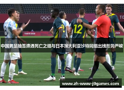 中国男足抽签遭遇死亡之组与日本澳大利亚沙特同组出线形势严峻
