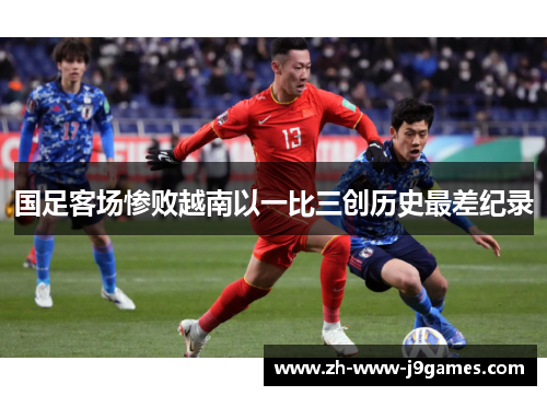 国足客场惨败越南以一比三创历史最差纪录