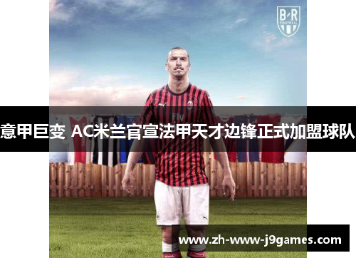 意甲巨变 AC米兰官宣法甲天才边锋正式加盟球队 意甲巨变 AC米兰官宣法甲天才边锋正式加盟球队