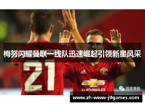 梅努闪耀曼联一线队迅速崛起引领新星风采