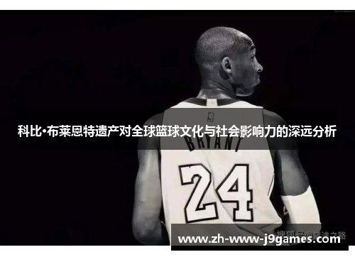 科比·布莱恩特遗产对全球篮球文化与社会影响力的深远分析